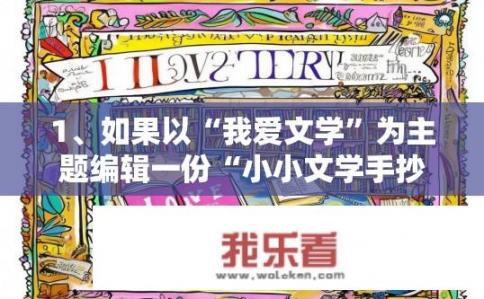 1、如果以“我爱文学”为主题编辑一份“小小文学手抄报”？如何以我爱文学为主题制作手抄报？