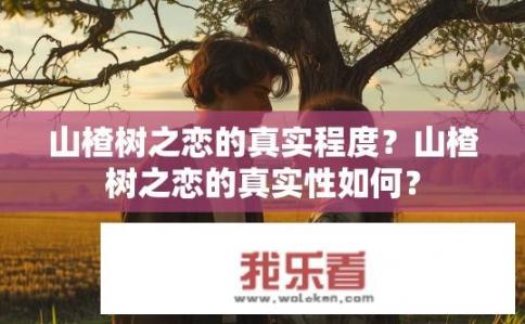 山楂树之恋的真实程度？山楂树之恋的真实性如何？