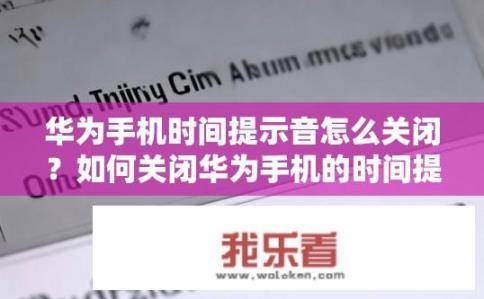 华为手机时间提示音怎么关闭？如何关闭华为手机的时间提示音？
