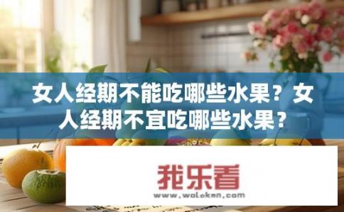 女人经期不能吃哪些水果？女人经期不宜吃哪些水果？