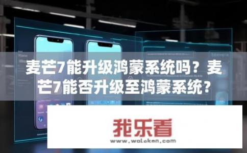 麦芒7能升级鸿蒙系统吗？麦芒7能否升级至鸿蒙系统？