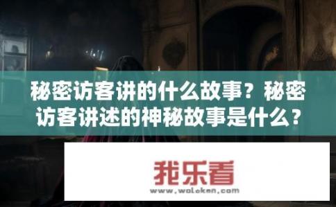 秘密访客讲的什么故事？秘密访客讲述的神秘故事是什么？