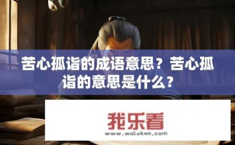 苦心孤诣的成语意思？苦心孤诣的意思是什么？