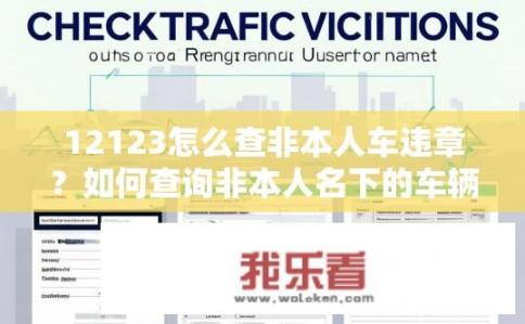 12123怎么查非本人车违章？如何查询非本人名下的车辆违章？
