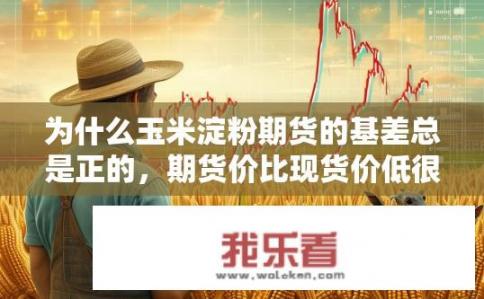 为什么玉米淀粉期货的基差总是正的，期货价比现货价低很多，好多农产品也都是这样，为什么呢？玉米淀粉期货基差为何常为正，期货价低于现货价的原因是什么？