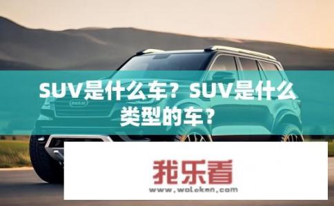 SUV是什么车？SUV是什么类型的车？