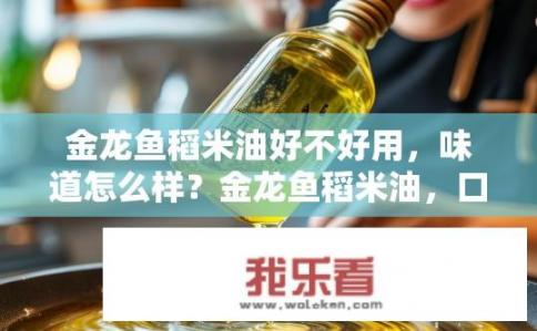 金龙鱼稻米油好不好用，味道怎么样？金龙鱼稻米油，口感与使用体验如何？