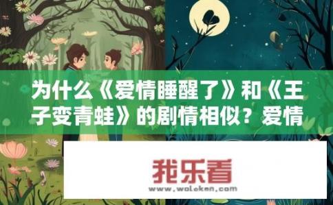 为什么《爱情睡醒了》和《王子变青蛙》的剧情相似？爱情睡醒了与王子变青蛙剧情相似之处？