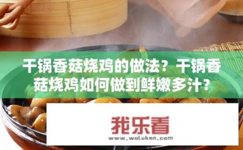 干锅香菇烧鸡的做法？干锅香菇烧鸡如何做到鲜嫩多汁？