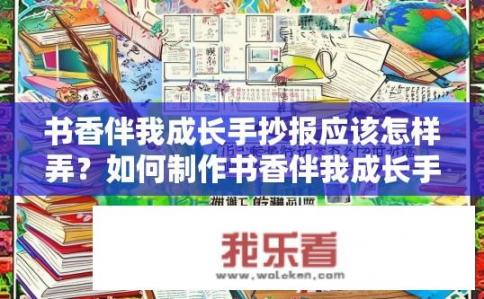 书香伴我成长手抄报应该怎样弄？如何制作书香伴我成长手抄报？