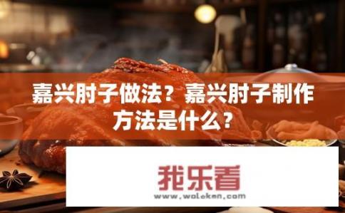 嘉兴肘子做法？嘉兴肘子制作方法是什么？