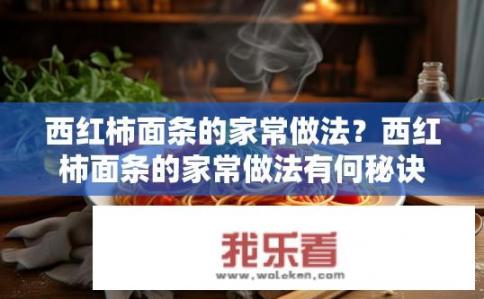 西红柿面条的家常做法？西红柿面条的家常做法有何秘诀？