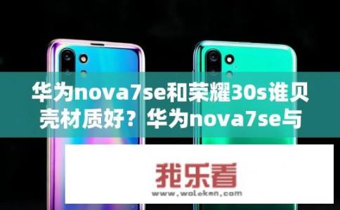 华为nova7se和荣耀30s谁贝壳材质好？华为nova7se与荣耀30s贝壳材质对比如何？