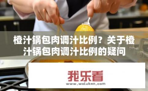 橙汁锅包肉调汁比例？关于橙汁锅包肉调汁比例的疑问