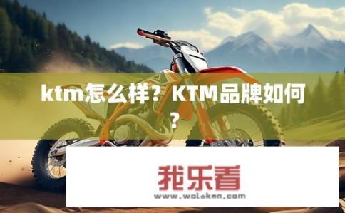 ktm怎么样？KTM品牌如何？