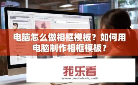 电脑怎么做相框模板？如何用电脑制作相框模板？