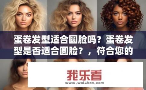 蛋卷发型适合圆脸吗？蛋卷发型是否适合圆脸？，符合您的要求。