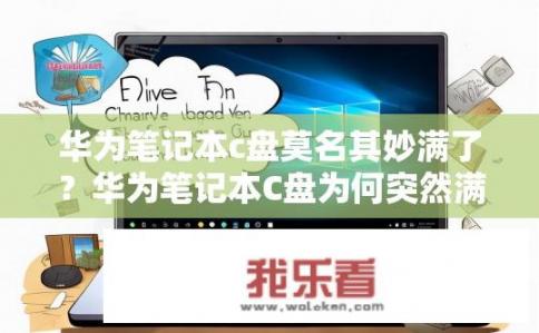 华为笔记本c盘莫名其妙满了？华为笔记本C盘为何突然满了？