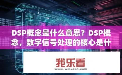 DSP概念是什么意思？DSP概念，数字信号处理的核心是什么？