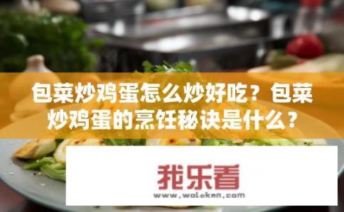 包菜炒鸡蛋怎么炒好吃？包菜炒鸡蛋的烹饪秘诀是什么？