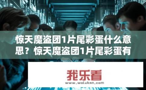 惊天魔盗团1片尾彩蛋什么意思？惊天魔盗团1片尾彩蛋有何深意？