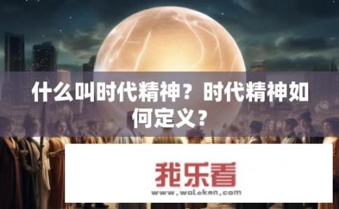 什么叫时代精神？时代精神如何定义？
