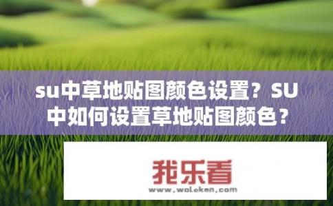 su中草地贴图颜色设置？SU中如何设置草地贴图颜色？