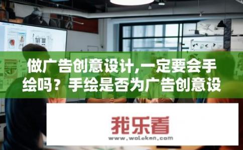 做广告创意设计,一定要会手绘吗？手绘是否为广告创意设计必备技能？