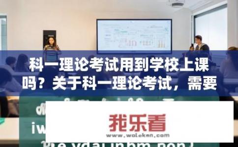 科一理论考试用到学校上课吗？关于科一理论考试，需要到学校上课吗？