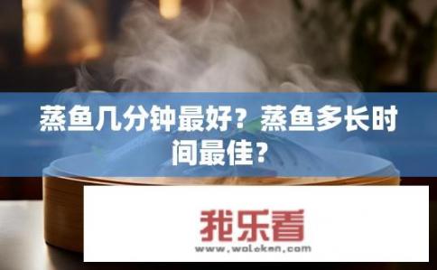 蒸鱼几分钟最好？蒸鱼多长时间最佳？