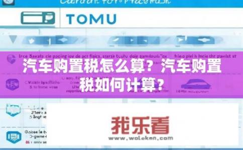 汽车购置税怎么算？汽车购置税如何计算？