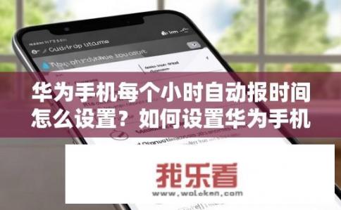 华为手机每个小时自动报时间怎么设置？如何设置华为手机每小时自动报时？