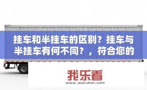 挂车和半挂车的区别？挂车与半挂车有何不同？，符合您的要求，简洁明了地提出了关于挂车和半挂车区别的疑问。