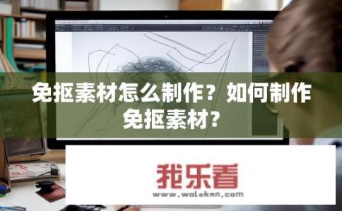 免抠素材怎么制作？如何制作免抠素材？