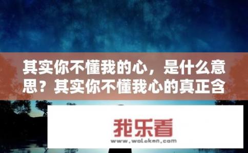 其实你不懂我的心，是什么意思？其实你不懂我心的真正含义是什么？