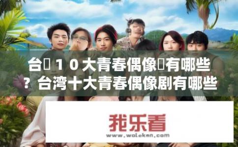 台灣１０大青春偶像劇有哪些？台湾十大青春偶像剧有哪些？