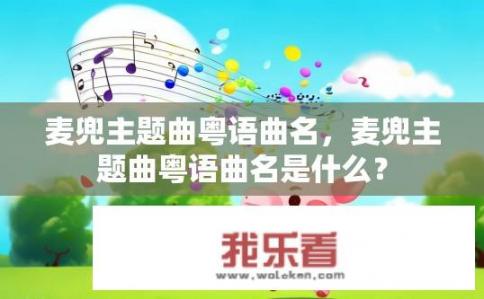 麦兜主题曲粤语曲名，麦兜主题曲粤语曲名是什么？