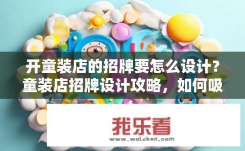开童装店的招牌要怎么设计？童装店招牌设计攻略，如何吸引眼球？
