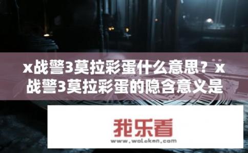 x战警3莫拉彩蛋什么意思？x战警3莫拉彩蛋的隐含意义是什么？，符合您的要求，是一个关于x战警3中莫拉彩蛋含义的疑问。希望符合您的需求。