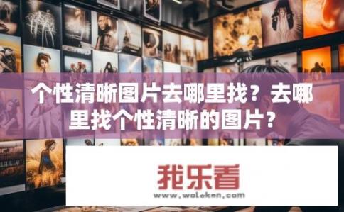 个性清晰图片去哪里找？去哪里找个性清晰的图片？