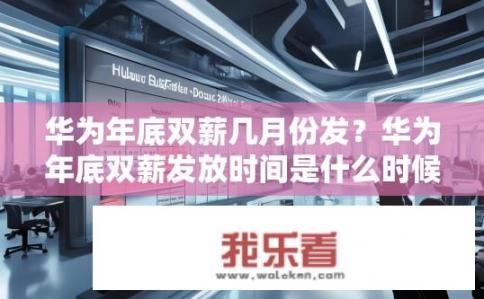 华为年底双薪几月份发？华为年底双薪发放时间是什么时候？