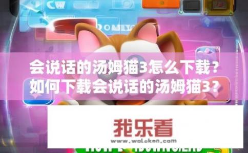 会说话的汤姆猫3怎么下载？如何下载会说话的汤姆猫3？