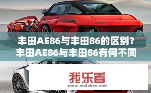 丰田AE86与丰田86的区别？丰田AE86与丰田86有何不同？