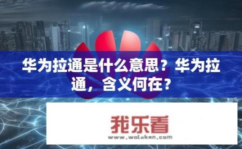 华为拉通是什么意思？华为拉通，含义何在？