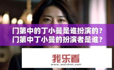 门第中的丁小曼是谁扮演的？门第中丁小曼的扮演者是谁？