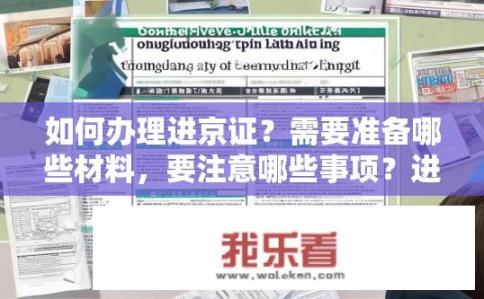 如何办理进京证？需要准备哪些材料，要注意哪些事项？进京证办理全攻略，需备齐哪些材料？注意事项有哪些？