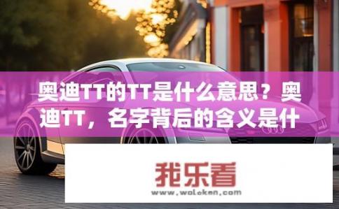 奥迪TT的TT是什么意思？奥迪TT，名字背后的含义是什么？