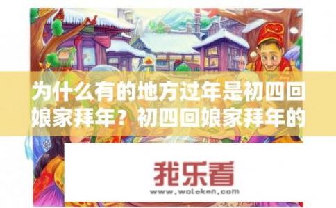 为什么有的地方过年是初四回娘家拜年？初四回娘家拜年的原因是什么？