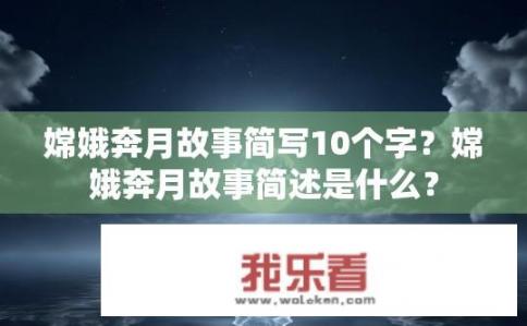 嫦娥奔月故事简写10个字？嫦娥奔月故事简述是什么？