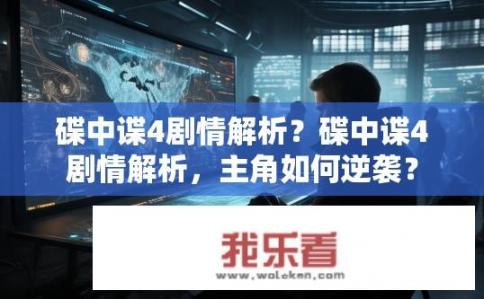 碟中谍4剧情解析？碟中谍4剧情解析，主角如何逆袭？